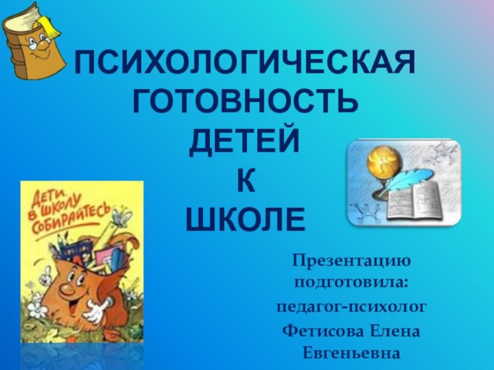 Психологическая готовность детей к школеПрезентацию подготовила:педагог-психологФетисова Елена ЕвгеньевнаГОУ детский сад № 985