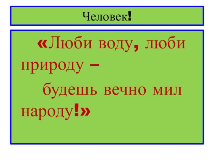 Человек!  «Люби воду, люби природу –   будешь вечно мил народу!»