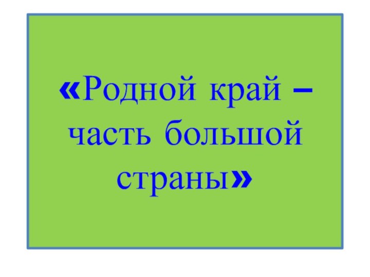 «Родной край – часть большой страны»