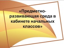 ПК 4.2. Предметно-развивающая среда учебного кабинета начальных классов презентация к уроку по теме