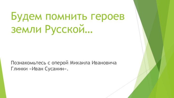 Будем помнить героев земли Русской…Познакомьтесь с оперой Михаила Ивановича Глинки «Иван Сусанин».