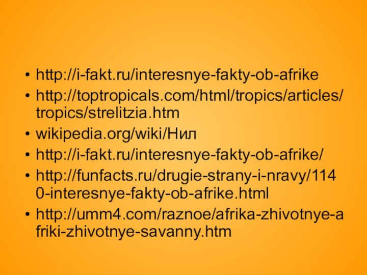 http://i-fakt.ru/interesnye-fakty-ob-afrikehttp://toptropicals.com/html/tropics/articles/tropics/strelitzia.htmwikipedia.org/wiki/Нилhttp://i-fakt.ru/interesnye-fakty-ob-afrike/http://funfacts.ru/drugie-strany-i-nravy/1140-interesnye-fakty-ob-afrike.htmlhttp://umm4.com/raznoe/afrika-zhivotnye-afriki-zhivotnye-savanny.htm