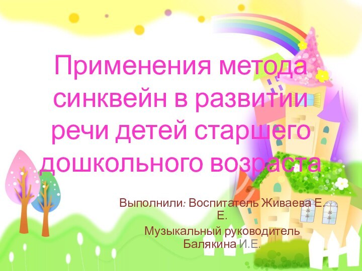 Выполнили: Воспитатель Живаева Е.Е.Музыкальный руководитель Балякина И.Е.Применения метода синквейн в развитии речи детей старшего дошкольного возраста