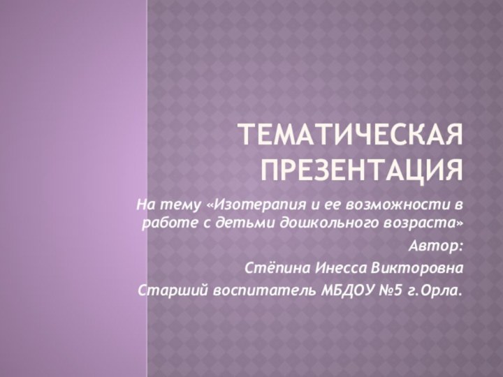 ТЕМАТИЧЕСКАЯ ПрезентацияНа тему «Изотерапия и ее возможности в работе с детьми дошкольного