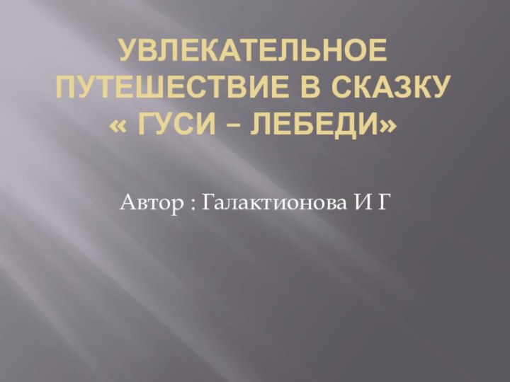 Увлекательное путешествие в сказку « Гуси – лебеди»  Автор : Галактионова И Г