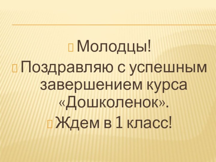 Молодцы! Поздравляю с успешным завершением курса «Дошколенок».Ждем в 1 класс!