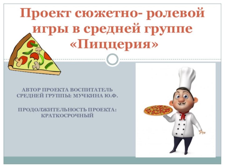 Автор проекта Воспитатель средней группы: Мучкина Ю.Ф.Продолжительность проекта: краткосрочныйПроект сюжетно- ролевой игры