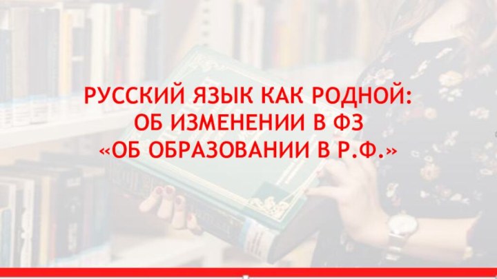 РУССКИЙ ЯЗЫК КАК РОДНОЙ:  ОБ ИЗМЕНЕНИИ В ФЗ  «ОБ ОБРАЗОВАНИИ В Р.Ф.»