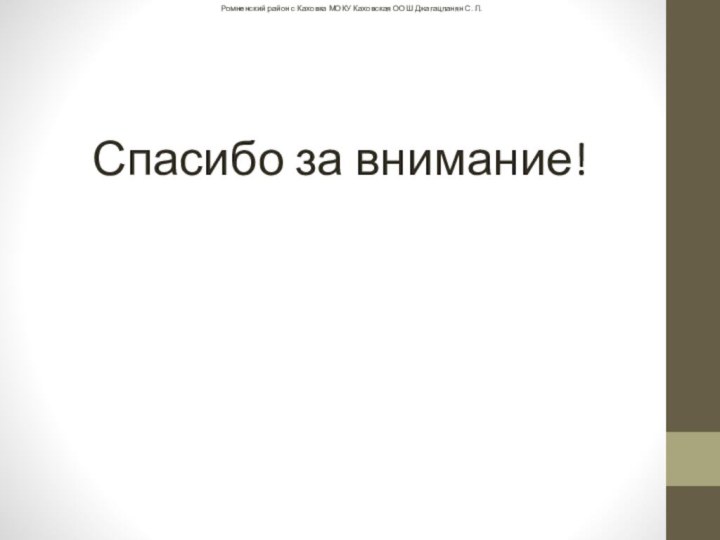 Спасибо за внимание!Ромненский район с Каховка МОКУ Каховская ООШ Джагацпанян С. Л.