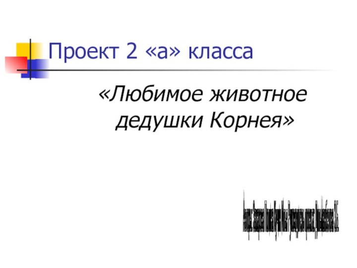 Проект 2 «а» класса «Любимое животное дедушки Корнея»Авторы: Захарова Полина Кучин Илья