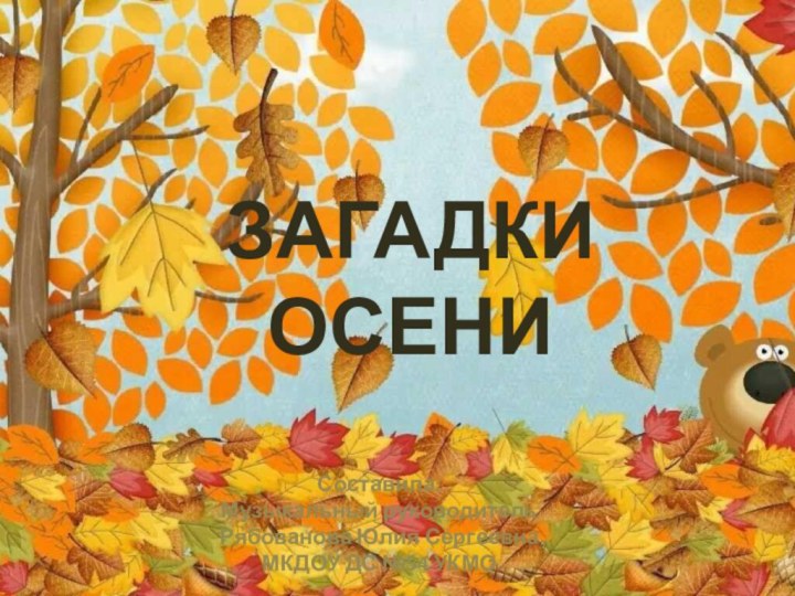 ЗАГАДКИ ОСЕНИСоставила:Музыкальный руководительРябованова Юлия СергеевнаМКДОУ ДС №54 УКМО