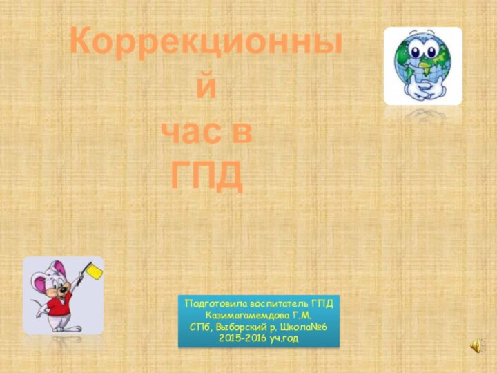 Коррекционный час в ГПДПодготовила воспитатель ГПДКазимагамемдова Г.М.СПб, Выборский р. Школа№62015-2016 уч.год