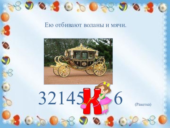 Ею отбивают воланы и мячи. (Ракетка)32145   6