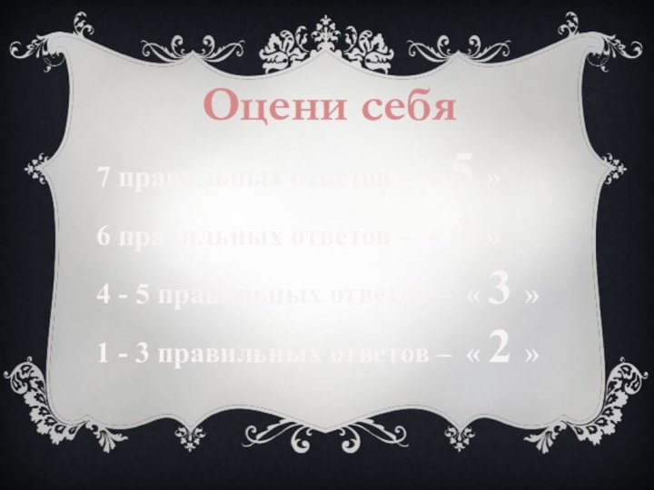 Оцени себя7 правильных ответов – « 5 »6 правильных ответов – «