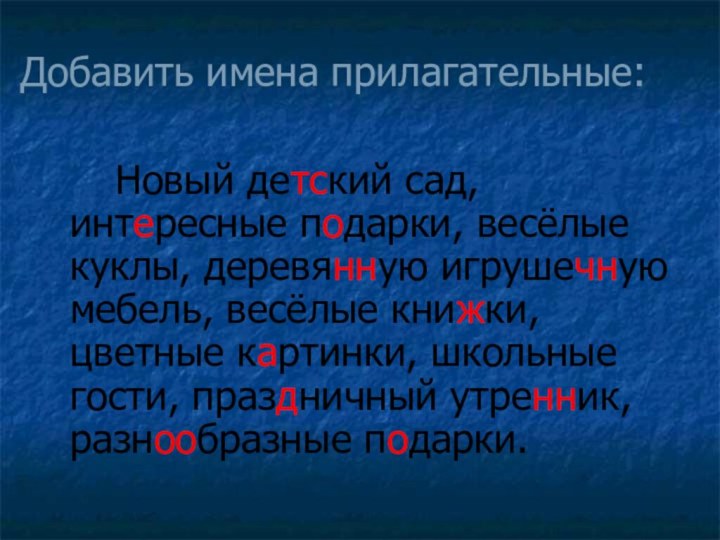 Добавить имена прилагательные:		Новый детский сад, интересные подарки, весёлые куклы, деревянную игрушечную мебель,