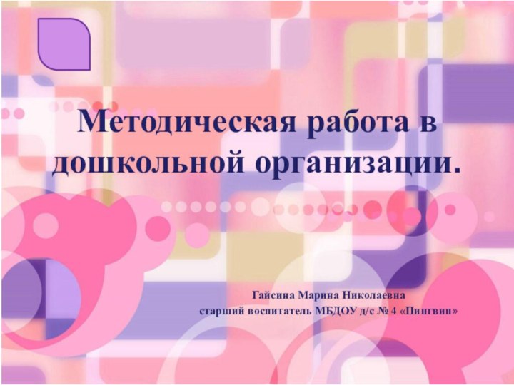 Методическая работа в дошкольной организации.Гайсина Марина Николаевнастарший воспитатель МБДОУ д/с № 4 «Пингвин»