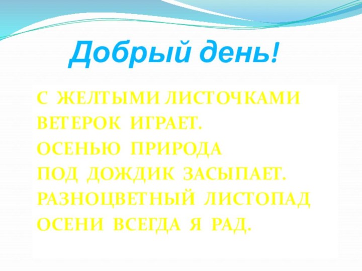 Добрый день!С желтыми листочкамиВетерок играет.Осенью природаПод дождик засыпает.Разноцветный листопад Осени всегда я рад.