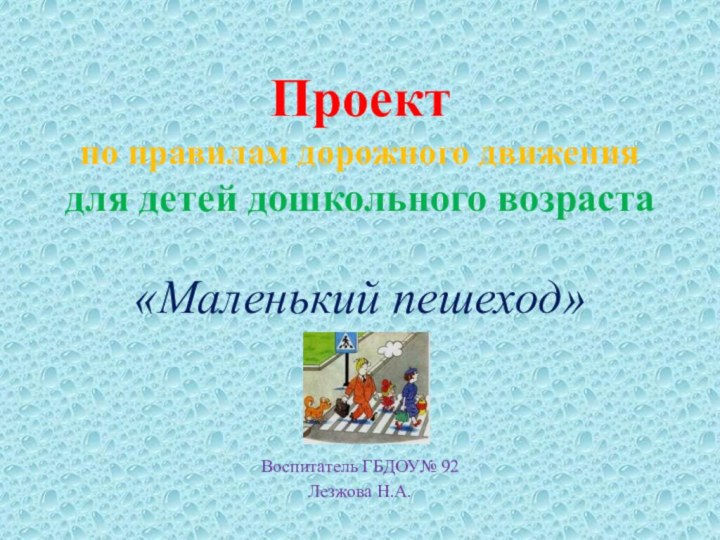 Проект  по правилам дорожного движения для детей дошкольного возраста «Маленький пешеход»Воспитатель ГБДОУ№ 92Лезжова Н.А.