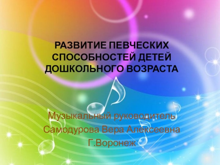 РАЗВИТИЕ ПЕВЧЕСКИХ СПОСОБНОСТЕЙ ДЕТЕЙ ДОШКОЛЬНОГО ВОЗРАСТАМузыкальный руководитель Самодурова Вера АлексеевнаГ.Воронеж