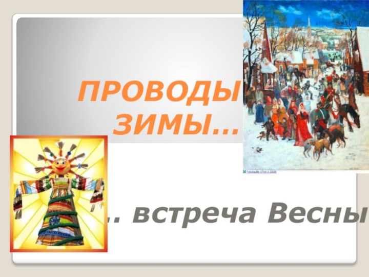 ПРОВОДЫ ЗИМЫ…   … встреча Весны.