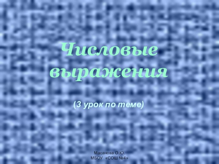 Масанова О.Ю. МБОУ «СОШ №4»Числовые  выражения   (3 урок по теме)