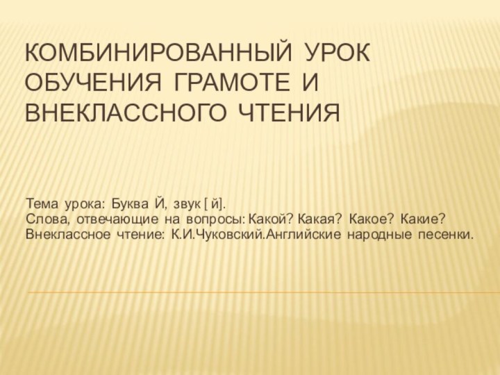 Комбинированный урок обучения грамоте и внеклассного чтенияТема урока: Буква Й, звук [