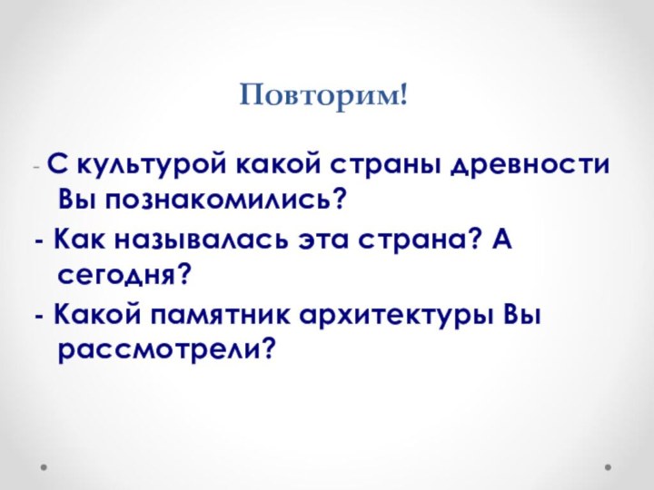 Повторим!- С культурой какой страны древности Вы познакомились?- Как называлась эта страна?