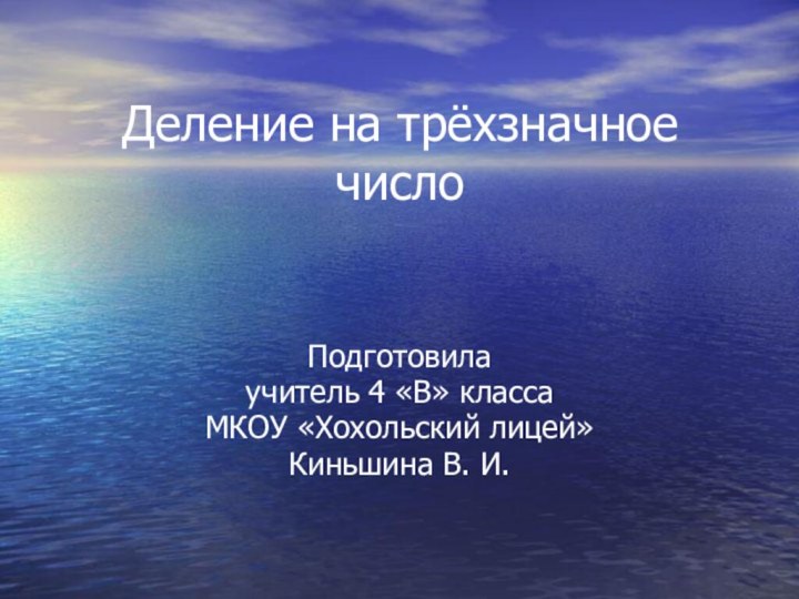 Деление на трёхзначное числоПодготовилаучитель 4 «В» классаМКОУ «Хохольский лицей»Киньшина В. И.