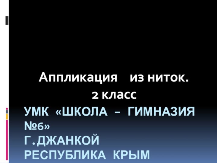 УМК «Школа – гимназия №6» г.джанкой Республика КрымАппликация  из ниток. 2 класс