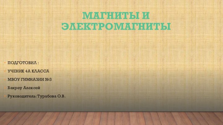 МАГНИТЫ И ЭЛЕКТРОМАГНИТЫПОДГОТОВИЛ :УЧЕНИК 4А КЛАССА МБОУ ГИМНАЗИИ №3Бакреу АлексейРуководитель: Турабова О.В.