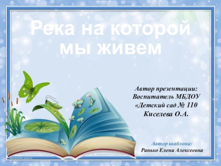 Река на которой мы живемАвтор презентации:Воспитатель МБДОУ«Детский сад № 110Киселева О.А.