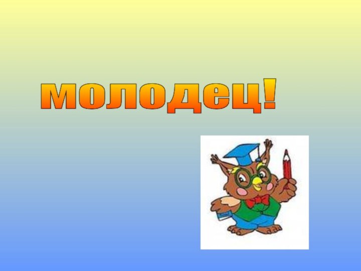 молодец!