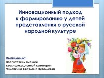 Консультация для воспитателей Инновационный подход к формированию у детей представления о русской народной культуре методическая разработка (младшая, средняя, старшая группа)