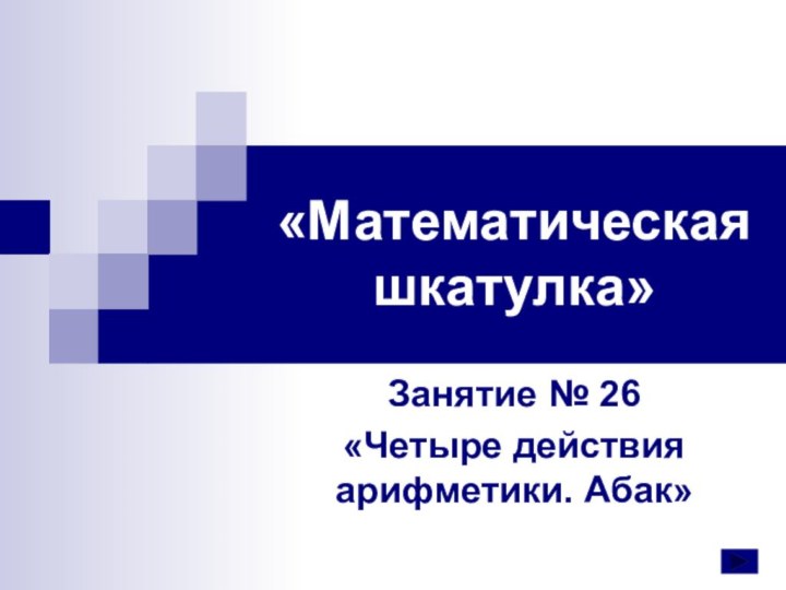 «Математическая шкатулка»Занятие № 26«Четыре действия арифметики. Абак»