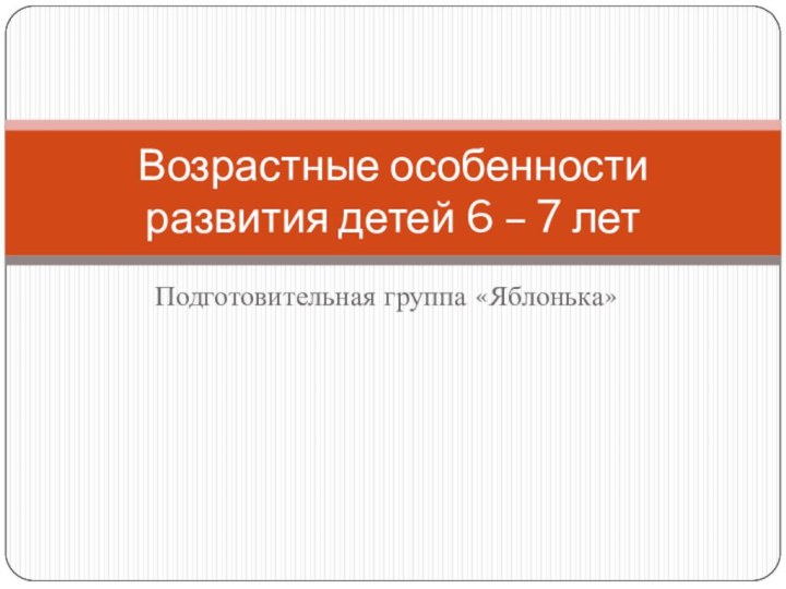 Подготовительная группа «Яблонька»Возрастные особенности развития детей 6 – 7 лет