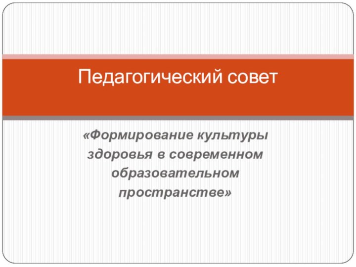 «Формирование культуры здоровья в современном образовательном пространстве»Педагогический совет