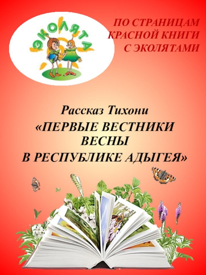 ПО СТРАНИЦАМ  КРАСНОЙ КНИГИ  С ЭКОЛЯТАМИРассказ Тихони«ПЕРВЫЕ ВЕСТНИКИ ВЕСНЫ В РЕСПУБЛИКЕ АДЫГЕЯ»