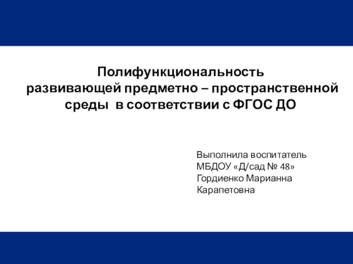 Выполнила воспитатель МБДОУ «Д/сад № 48»Гордиенко Марианна КарапетовнаПолифункциональность  развивающей предметно –