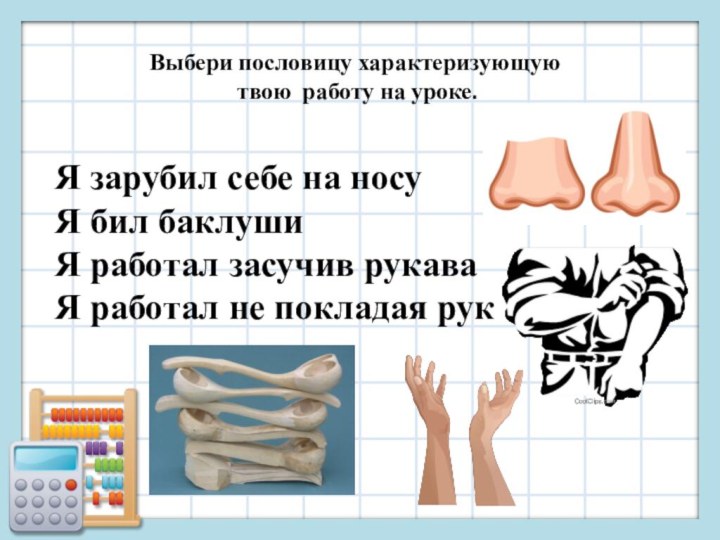 Выбери пословицу характеризующую твою работу на уроке.Я зарубил себе на носуЯ бил