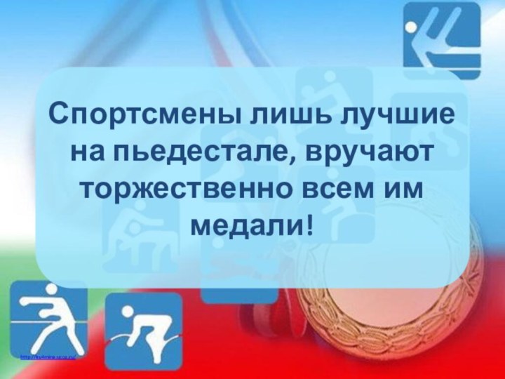 Спортсмены лишь лучшие на пьедестале, вручают торжественно всем им медали!