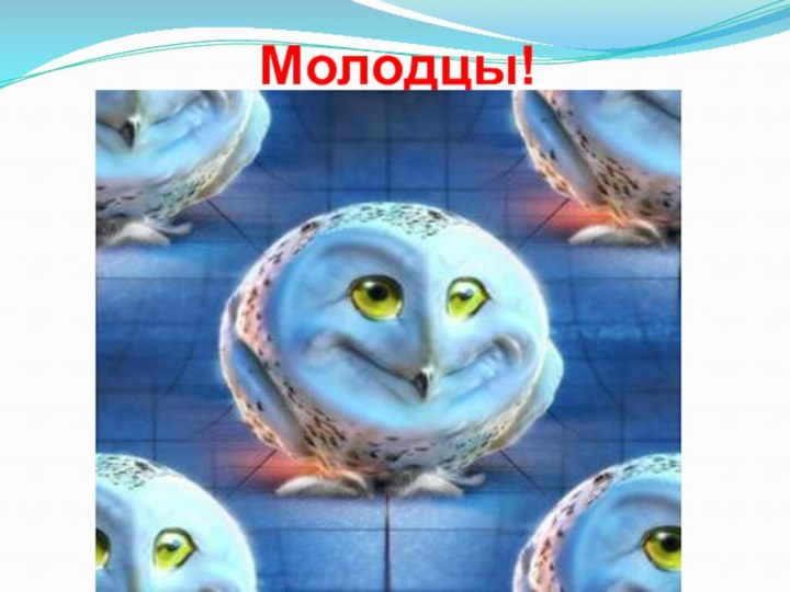 Молодцы!