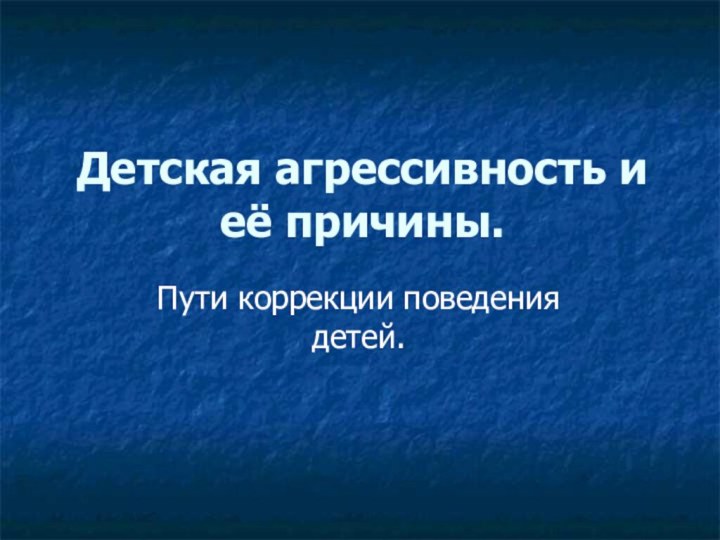 Детская агрессивность и её причины.Пути коррекции поведения детей.