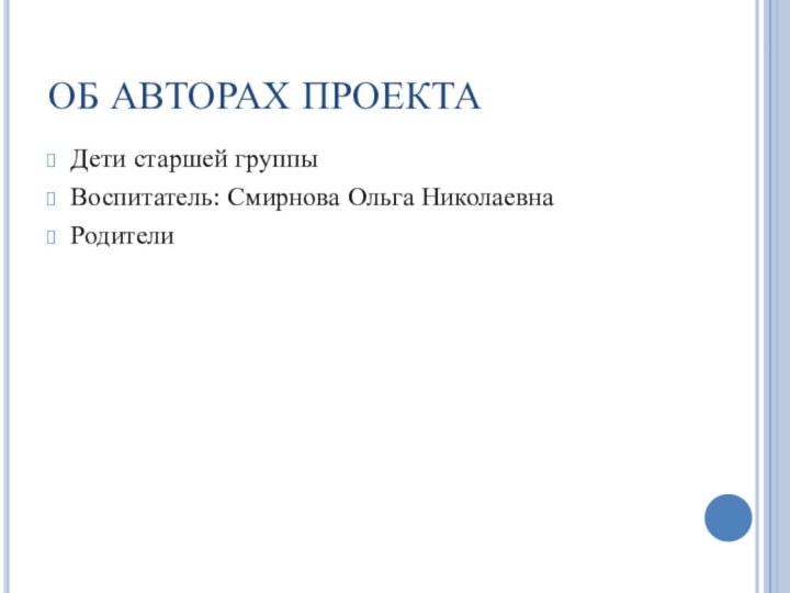 ОБ АВТОРАХ ПРОЕКТАДети старшей группыВоспитатель: Смирнова Ольга НиколаевнаРодители