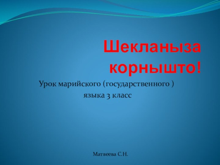 Шекланыза корнышто!Урок марийского (государственного ) языка 3 класс Матвеева С.Н.