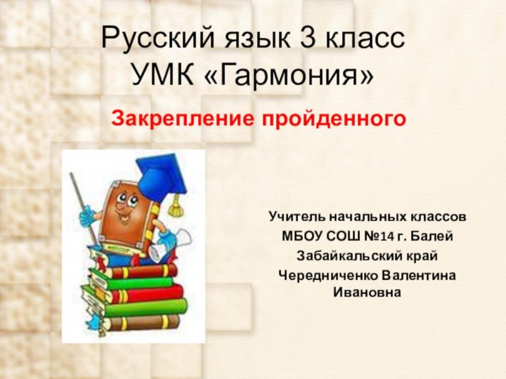 Русский язык 3 класс УМК «Гармония»Закрепление пройденногоУчитель начальных классовМБОУ СОШ №14 г. БалейЗабайкальский крайЧередниченко Валентина Ивановна