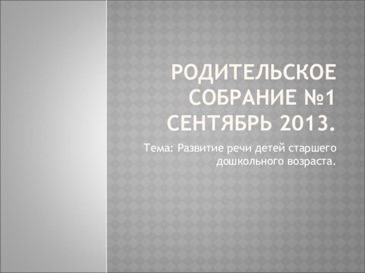 РОДИТЕЛЬСКОЕ СОБРАНИЕ №1 СЕНТЯБРЬ 2013.Тема: Развитие речи детей старшего дошкольного возраста.