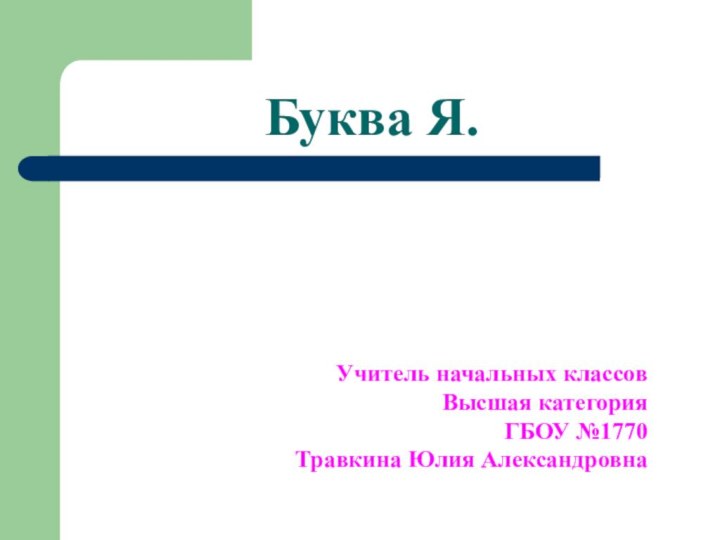 Буква Я.Учитель начальных классовВысшая категорияГБОУ №1770Травкина Юлия Александровна