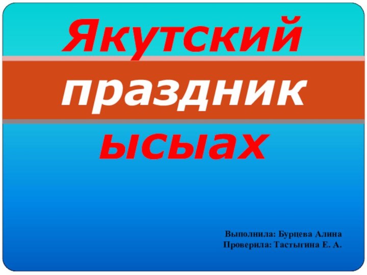 Якутский праздник ысыахВыполнила: Бурцева АлинаПроверила: Тастыгина Е. А.