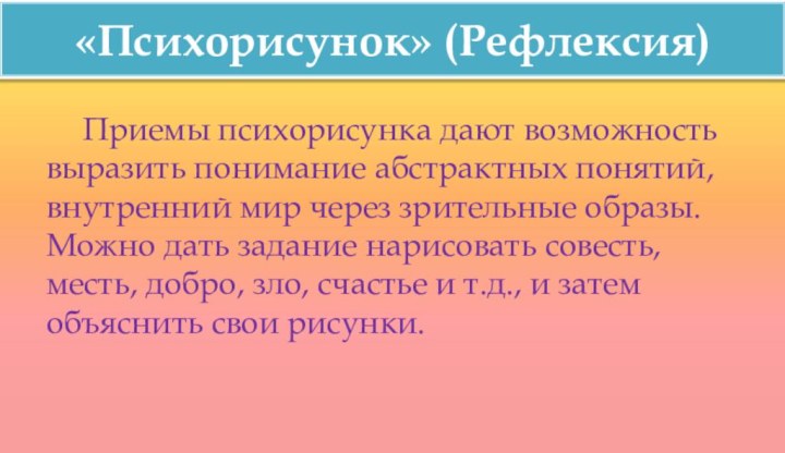 «Психорисунок» (Рефлексия)	Приемы психорисунка дают возможность выразить понимание абстрактных понятий, внутренний мир через