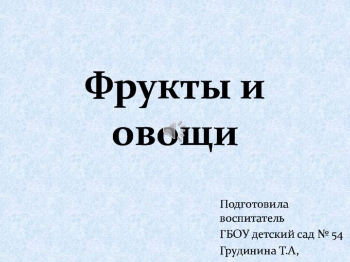 Фрукты и овощиПодготовила воспитательГБОУ детский сад № 54 Грудинина Т.А,